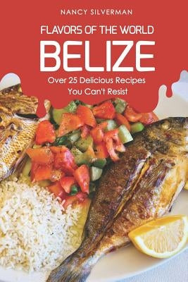 Flavors of the World - Belize: Over 25 Delicious Recipes You Can't Resist by Silverman, Nancy