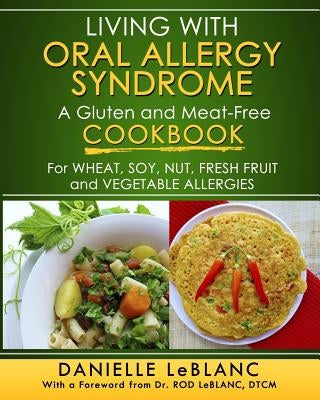 Living with Oral Allergy Syndrome: A Gluten and Meat-Free Cookbook for Wheat, Soy, Nut, Fresh Fruit and Vegetable Allergies by LeBlanc, Danielle
