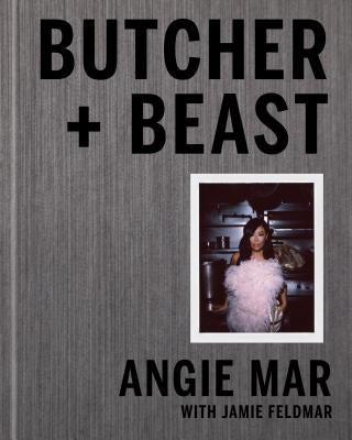 Butcher and Beast: Mastering the Art of Meat: A Cookbook by Mar, Angie