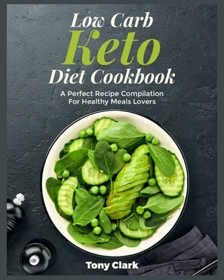 Low Carb Keto Diet Cookbook: A Perfect Recipe Compilation For Healthy Meals Lovers by Clark, Tony