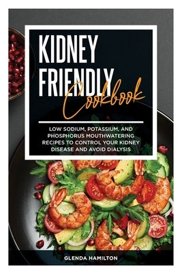 Kidney Friendly Cookbook: Low Sodium, Potassium, And Phosphorus Mouthwatering Recipes to Control Your Kidney Disease and Avoid Dialysis by Hamilton, Glenda
