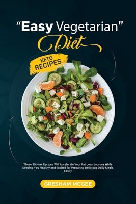 Easy Vegetarian Diet Keto Recipes: These 39 New Recipes Will Accelerate Your Fat Loss Journey While Keeping You Healthy and Excited for Preparing Deli by McGee, Gresham