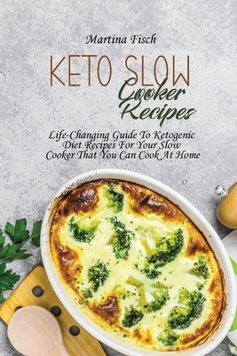 Keto Slow Cooker Recipes: Life-Changing Guide To Ketogenic Diet Recipes For Your Slow Cooker That You Can Cook At Home by Fisch, Karen