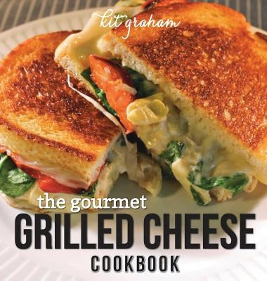 The Gourmet Grilled Cheese Cookbook by Graham, Kit