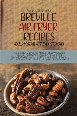 Breville Air Fryer Recipes: A Little But Complete Manual That Will Guide You In The Kitchen Through 50 Air-Fried Dehydrated Recipes, Healthy, Ligh by Blanks, Aurelio S.