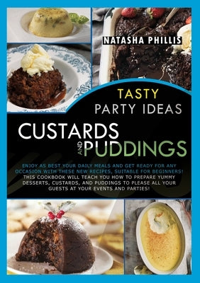 Tasty Party Ideas for custards and puddings: Enjoy as Best Your Daily Meals and Get Ready for Any Occasion with These New Recipes, Suitable for Beginn by Phillis, Natasha