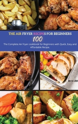 The Air Fryer Recipes For Beginners: The Complete Air Fryer Cookbook for Beginners with Quick, Easy and Affordable Recipe. by Smith, Marisa