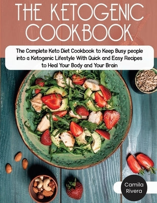 The Ketogenic Cookbook: The Complete Keto Diet Cookbook to Keep Busy people into a Ketogenic Lifestyle With Quick and Easy Recipes to Heal You by Rivera, Camila