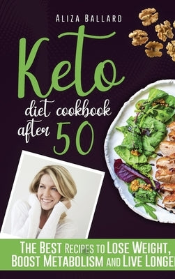 Keto Diet Cookbook After 50: The Best Recipes to Lose Weight, Boost Metabolism and Live Longer by Ballard, Aliza