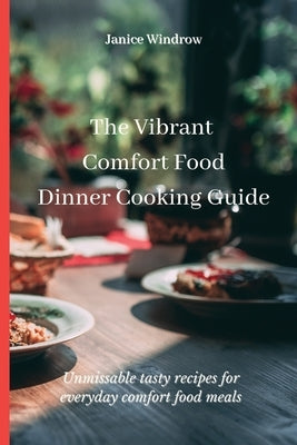 The Vibrant Comfort Food Dinner Cooking Guide: Unmissable tasty recipes for everyday comfort food meals by Windrow, Janice