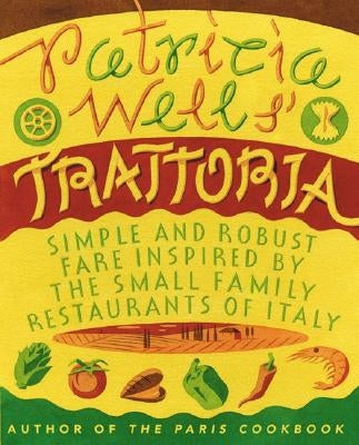 Patricia Wells' Trattoria: Simple and Robust Fare Inspired by the Small Family Restaurants of Italy by Wells, Patricia
