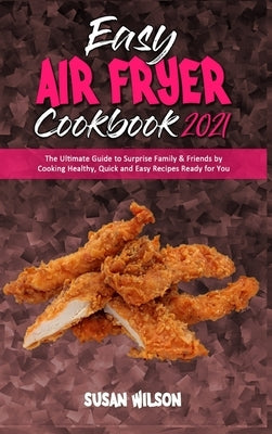 Easy Air Fryer Cookbook 2021: The Ultimate Guide to Surprise Family & Friends by Cooking Healthy, Quick and Easy Recipes Ready for You by Wilson, Susan