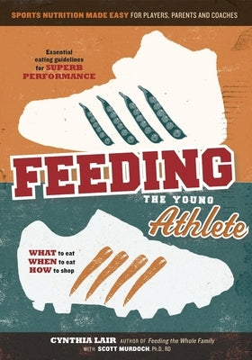 Feeding the Young Athlete: Sports Nutrition Made Easy for Players, Parents, and Coaches by Lair, Cynthia