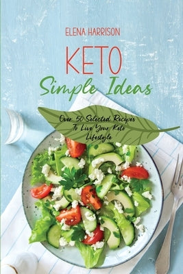 Keto Simple Ideas: Over 50 Selected Recipes To Live Your Keto Lifestyle by Harrison, Elena