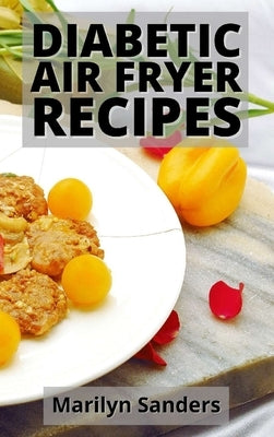 Diabetic Air Fryer Recipes: Includes Appetizers, Sides, Poultry, and Pork Recipes by Sanders, Marilyn