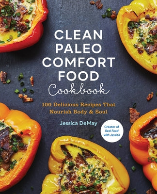 Clean Paleo Comfort Food Cookbook: 100 Delicious Recipes That Nourish Body & Soul by Demay, Jessica