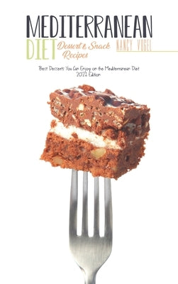 Mediterranean Diet Dessert and Snack Recipes: Best Desserts You Can Enjoy on the Mediterranean Diet (2021 Edition) by Vogel, Nancy