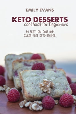 Keto Desserts Cookbook For Beginners: 50 Best Low-Carb And Sugar-Free Keto Recipes by Evans, Emily