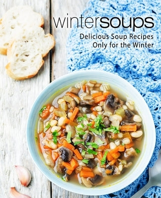 Winter Soups: Delicious Soup Recipes Only for the Winter (2nd Edition) by Press, Booksumo