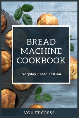 Bread Machine Cookbook: Every Day Bread Edition by Cress, Violet