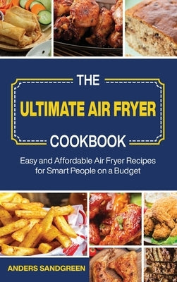 The Ultimate Air Fryer Cookbook: Easy and Affordable Air Fryer Recipes for Smart People on a Budget by Sandgreen, Anders