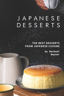 Japanese Desserts: The Best Desserts from Japanese Cuisine by Rayner, Rachael