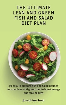 The Ultimate Lean and Green Fish and Salad Diet Plan: 50 easy to prepare fish and salad recipes for your lean and green diet to boost energy and stay by Reed, Josephine