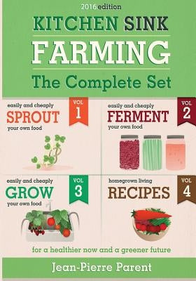 Kitchen Sink Farming - Complete Collection: Easily & Cheaply Grow, Sprout, and Ferment Your Own Food for a Healthier Now & a Greener Future by Parent, Jean-Pierre