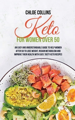 Keto for Women Over 50: An Easy and Understandable Guide To Help Women After 50 To Lose Weight, Regain Metabolism And Improve Their Health Wit by Collins, Chloe