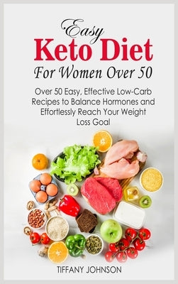 Easy Keto Diet For Women Over 50: Over 50 Easy, Effective Low-Carb Recipes To Balance Hormones And Effortlessly Reach Your Weight Loss Goal by Johnson, Tiffany