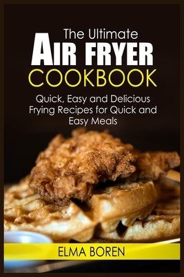The Ultimate Air Fryer Cookbook: Quick, Easy and Delicious Frying Recipes for Quick and Easy Meals by Boren, Elma