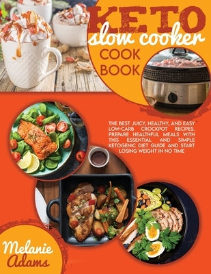 Keto slow cooker cookbook: The Best Juicy, Healthy, And Easy Low-Carb Crockpot Recipes. Prepare Healthful Meals With This Essential And Simple Ke by Adams, Melanie