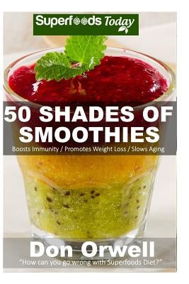 50 Shades of Smoothies: Over 50 Recipes for Energizing, Detoxifying & Nutrient-dense Smoothies Blender Recipes: Detox Cleanse Diet, Smoothies by Orwell, Don