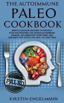 The Autoimmune Paleo Cookbook: Simple Everyday Recipes to Prevent, Stop and Reverse the Hidden Autoimmune Damage, Inflammatory Symptoms, and Diseases by Engelmann, Kirstin