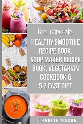 Soup Maker Recipe Book, Vegetarian Cookbook, Smoothie Recipe Book, 5 2 Diet Recipe Book: vegan cookbook soup recipe book smoothie recipes by Mason, Charlie