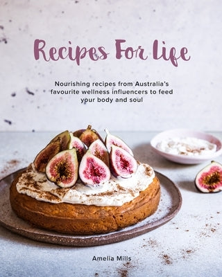 Recipes for Life: Nourishing recipes from Australia's favourite wellness influencers to feed your body and soul by Mills, Amelia G.