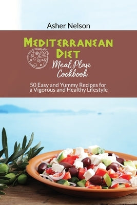 Mediterranean Diet Meal Plan Cookbook: 50 Easy and Yummy Recipes for a Vigorous and Healthy Lifestyle by Nelson, Asher