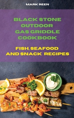 Black Stone Outdoor Gas Griddle Cookbook Fish, Seafood and Snack Recipes: The Ultimate Guide to Master your Gas Griddle with Tasty Recipes by Reen, Mark