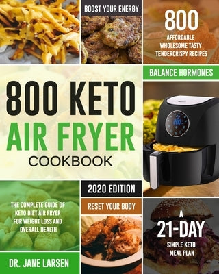 800 Keto Air Fryer Cookbook: The Complete Guide of Keto Diet Air Fryer for Weight Loss and Overall Health 800 Affordable Wholesome Tasty TenderCris by Larsen, Jane