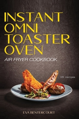 Instant Omni Toaster Oven Air Fryer Cookbook: 101 Easy, Crispy and Healthy Airfryer Recipes That Anyone Can Cook by Bentercourt, Eva