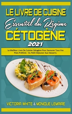 Le Livre De Cuisine Essentiel Du Régime Cétogène 2021: Le Meilleur Livre De Cuisine Cétogène Pour Savourer Tous Vos Plats Préférés: Du Petit-Déjeuner by White, Victoria