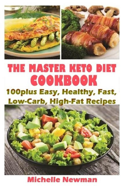 The Master Keto Diet cookbook: 100plus Easy, Healthy, Fast, Low-Carb, High-Fat Recipes: The Complete Guide to instant Pot Keto Lifestyle by Newman, Michelle