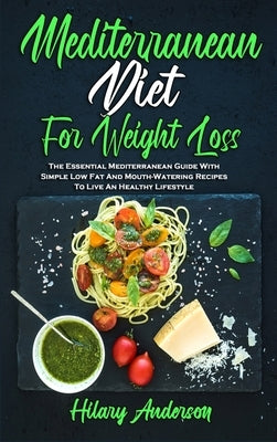 Mediterranean Diet For Weight Loss: The Essential Mediterranean Guide With Simple Low Fat And Mouth-Watering Recipes To Live An Healthy Lifestyle by Anderson, Hilary