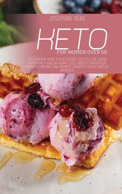 Keto For Women Over 50: Life-Changing Guide To A Ketogenic Lifestyle For Senior Women For A Healthy Weight Loss, Diabetes Prevention, Hormones by Berg, Josephine