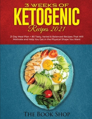 3 Weeks of Ketogenic Recipes 2021: 21 Day Meal Plan + 80 Tasty, Varied & Balanced Recipes That Will Motivate and Help You Get in the Physical Shape Yo by The Book Shop