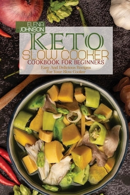 Keto Slow Cooker Cookbook For Beginners: Easy And Delicious Recipes For Your Slow Cooker by Johnson, Elena