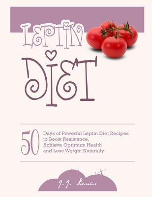 Leptin Diet: 50 Days of Powerful Leptin Diet Recipes to Boost Resistance, Achieve Optimum Health and Lose Weight Naturally by Lewis, J. J.
