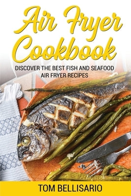 Air Fryer Cookbook: Discover The Best Fish And Seafood Air Fryer Recipes by Bellisario, Tom