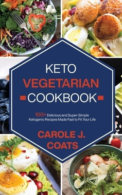 Keto Vegetarian Cookbook: 100+ Delicious and Super-Simple Ketogenic Recipes Made Fast to Fit Your Life by Coats, Carole J.