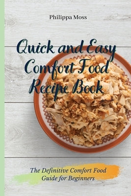 Quick and Easy Comfort Food Recipe Book: The Definitive Comfort Food Guide for Beginners by Moss, Philippa